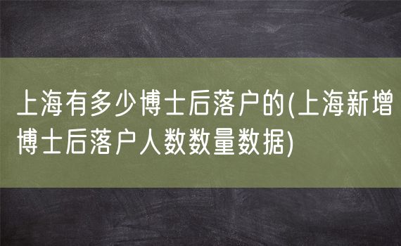 上海有多少博士后落户的(上海新增博士后落户人数数量数据)