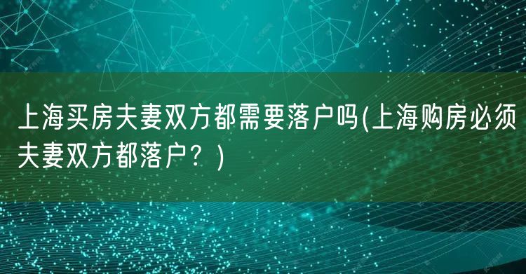 上海买房夫妻双方都需要落户吗(上海购房必须夫妻双方都落户？)