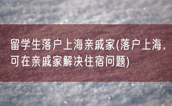 留学生落户上海亲戚家(落户上海，可在亲戚家解决住宿问题)