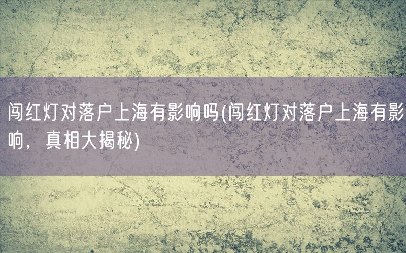 闯红灯对落户上海有影响吗(闯红灯对落户上海有影响，真相大揭秘)