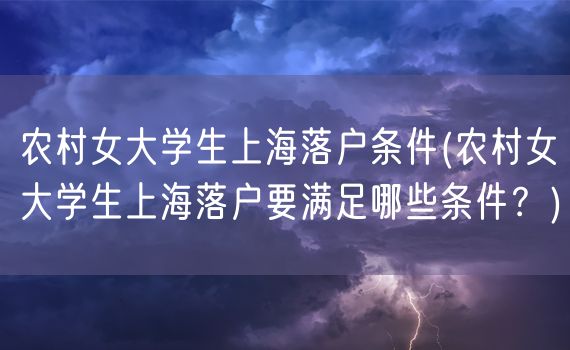 农村女大学生上海落户条件(农村女大学生上海落户要满足哪些条件？)