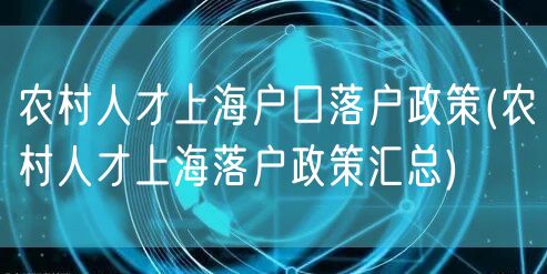 农村人才上海户口落户政策(农村人才上海落户政策汇总)