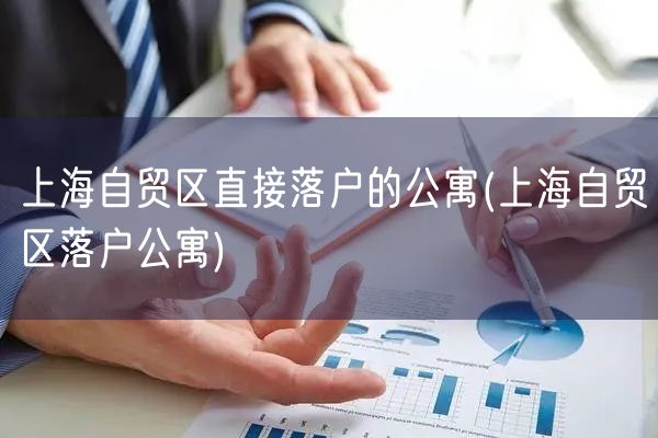 上海自贸区直接落户的公寓(上海自贸区落户公寓)