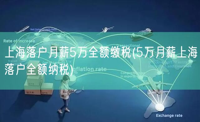 上海落户月薪5万全额缴税(5万月薪上海落户全额纳税)