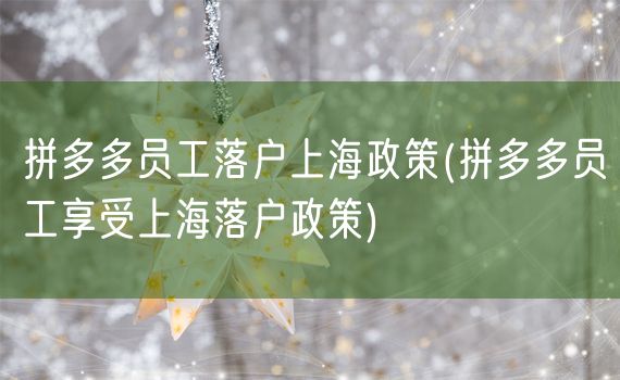 拼多多员工落户上海政策(拼多多员工享受上海落户政策)