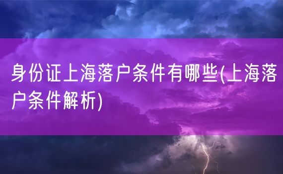 身份证上海落户条件有哪些(上海落户条件解析)