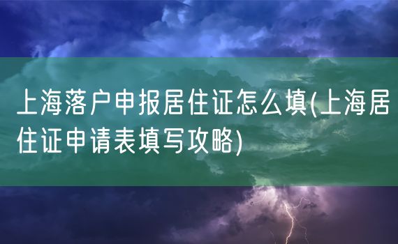 上海落户申报居住证怎么填(上海居住证申请表填写攻略)