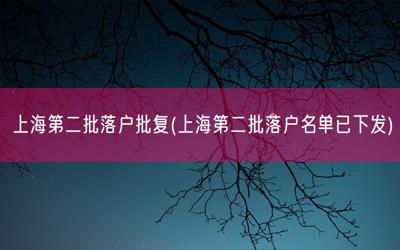 上海第二批落户批复(上海第二批落户名单已下发)