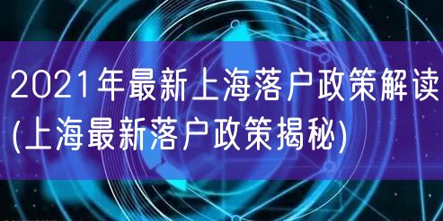 2021年最新上海落户政策解读(上海最新落户政策揭秘)