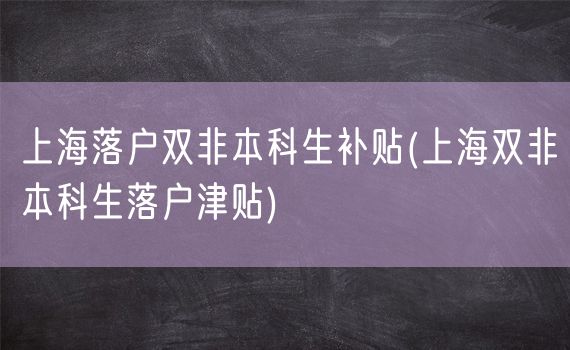 上海落户双非本科生补贴(上海双非本科生落户津贴)