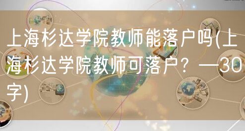 上海杉达学院教师能落户吗(上海杉达学院教师可落户？—30字)