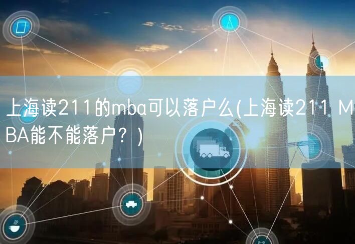 上海读211的mba可以落户么(上海读211 MBA能不能落户？)