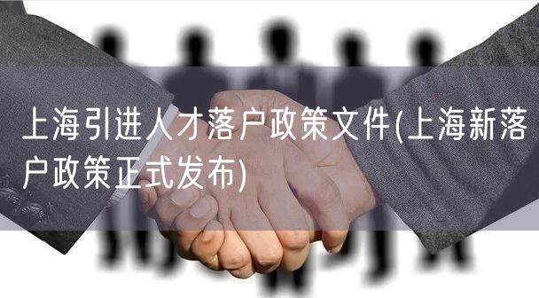 上海引进人才落户政策文件(上海新落户政策正式发布)