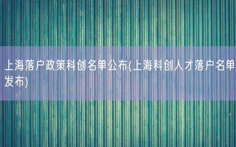 上海落户政策科创名单公布(上海科创人才落户名单发布)