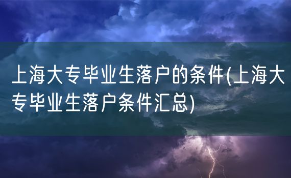 上海大专毕业生落户的条件(上海大专毕业生落户条件汇总)