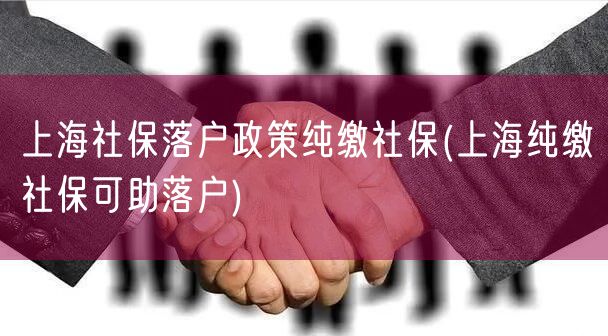 上海社保落户政策纯缴社保(上海纯缴社保可助落户)