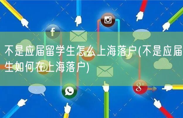 不是应届留学生怎么上海落户(不是应届生如何在上海落户)