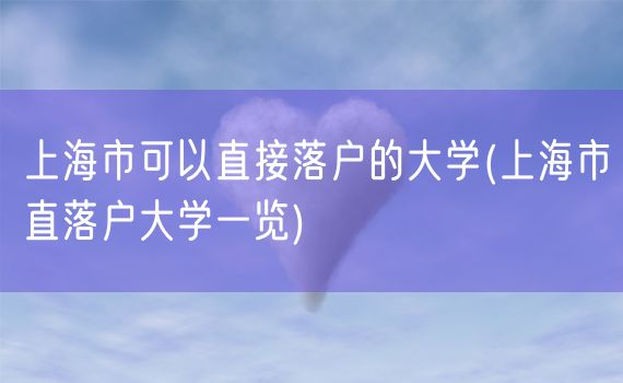 上海市可以直接落户的大学(上海市直落户大学一览)