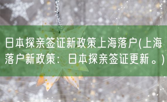 日本探亲签证新政策上海落户(上海落户新政策：日本探亲签证更新。)