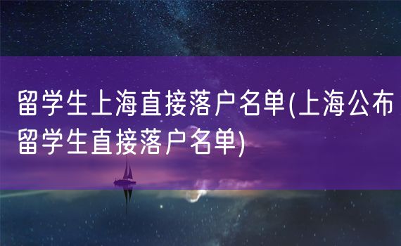 留学生上海直接落户名单(上海公布留学生直接落户名单)