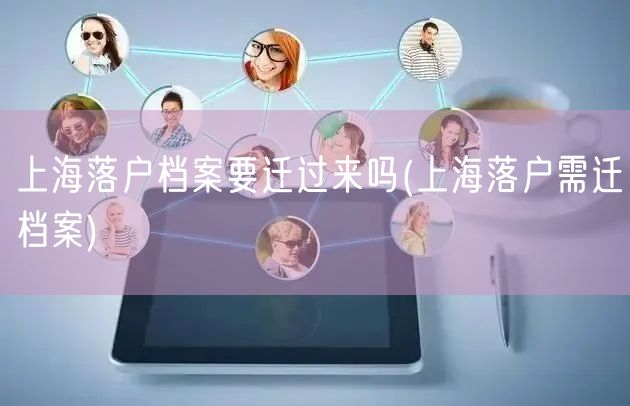 上海落户档案要迁过来吗(上海落户需迁档案)