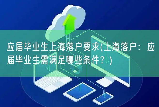 应届毕业生上海落户要求(上海落户：应届毕业生需满足哪些条件？)