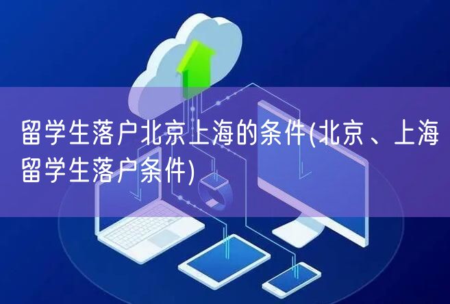 留学生落户北京上海的条件(北京、上海留学生落户条件)