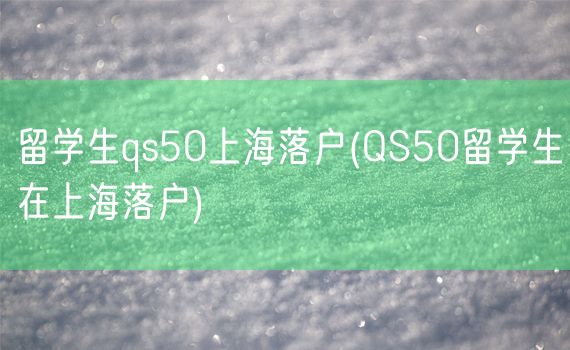 留学生qs50上海落户(QS50留学生在上海落户)