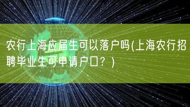 农行上海应届生可以落户吗(上海农行招聘毕业生可申请户口？)