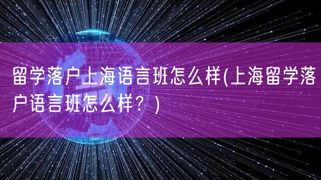 留学落户上海语言班怎么样(上海留学落户语言班怎么样？)