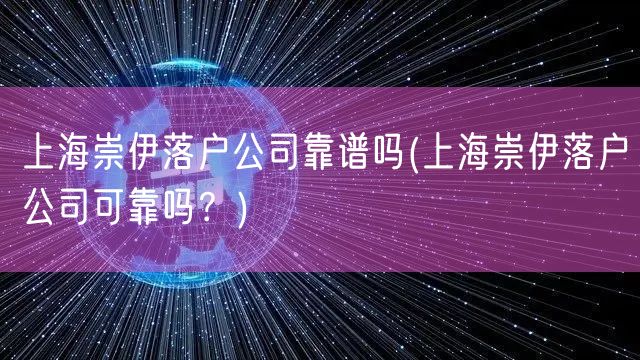 上海崇伊落户公司靠谱吗(上海崇伊落户公司可靠吗？)