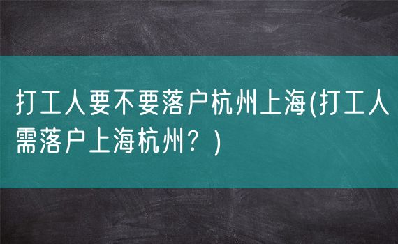 打工人要不要落户杭州上海(打工人需落户上海杭州？)