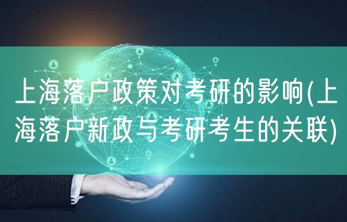 上海落户政策对考研的影响(上海落户新政与考研考生的关联)