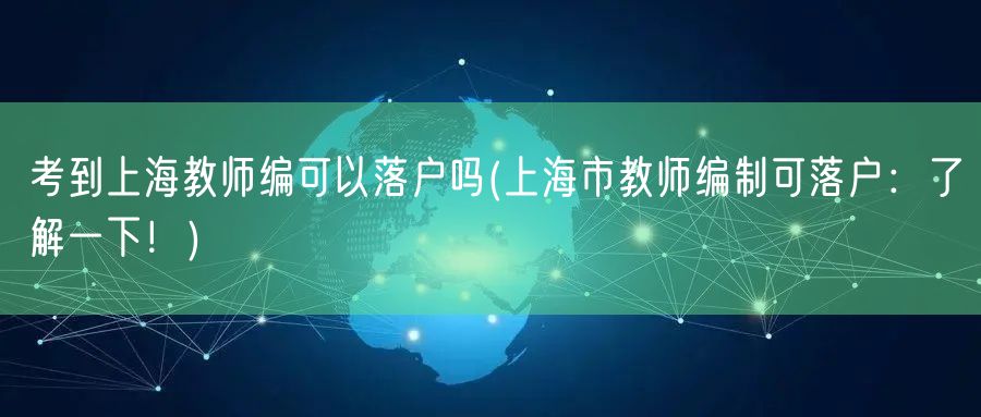 考到上海教师编可以落户吗(上海市教师编制可落户：了解一下！)