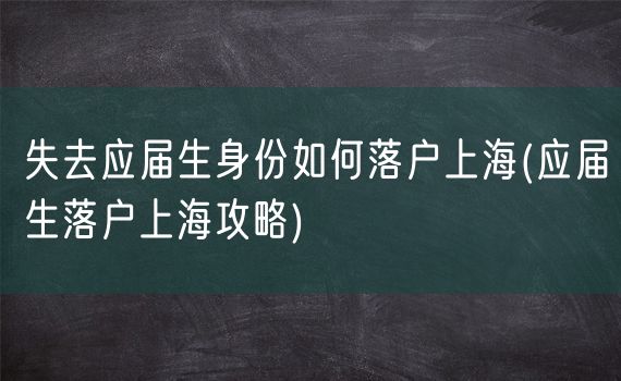 失去应届生身份如何落户上海(应届生落户上海攻略)