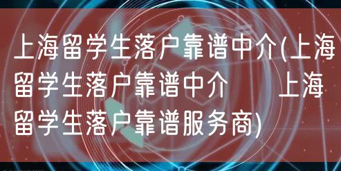 上海留学生落户靠谱中介(上海留学生落户靠谱中介 → 上海留学生落户靠谱服务商)