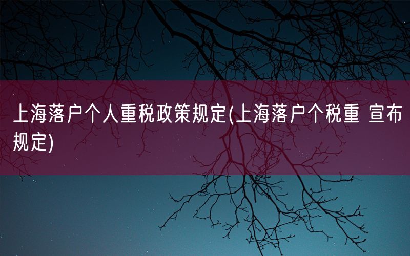 上海落户个人重税政策规定(上海落户个税重 宣布规定)