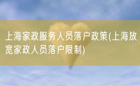 上海家政服务人员落户政策(上海放宽家政人员落户限制)