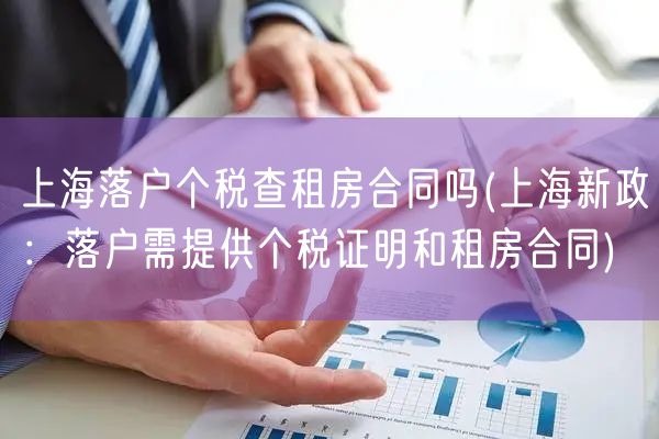 上海落户个税查租房合同吗(上海新政：落户需提供个税证明和租房合同)