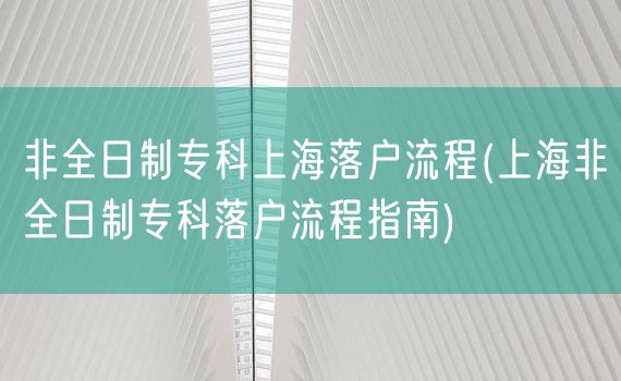 非全日制专科上海落户流程(上海非全日制专科落户流程指南)