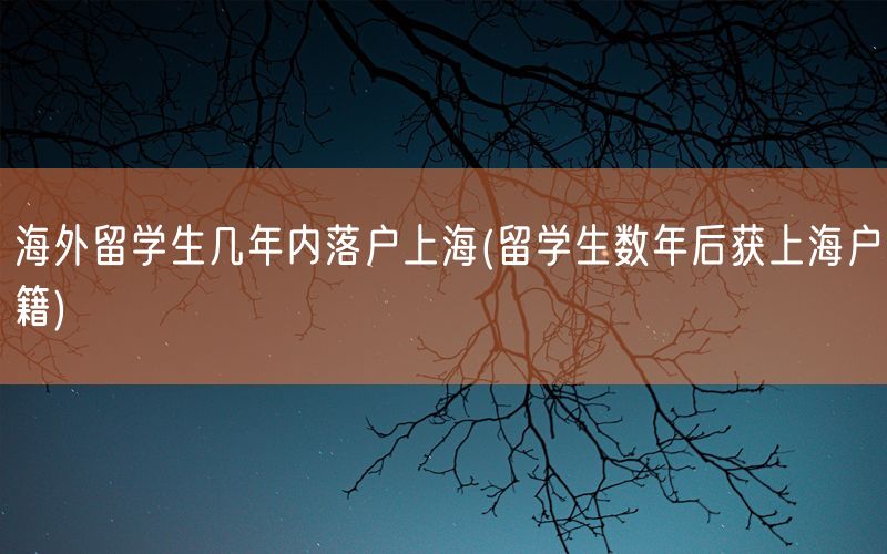 海外留学生几年内落户上海(留学生数年后获上海户籍)