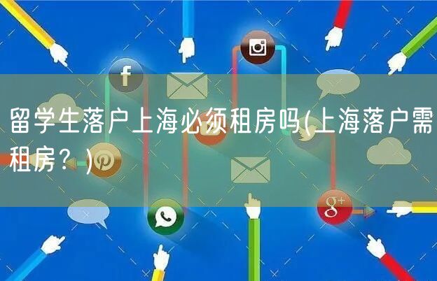 留学生落户上海必须租房吗(上海落户需租房？)