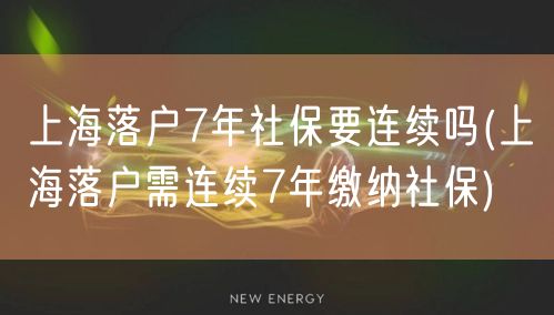 上海落户7年社保要连续吗(上海落户需连续7年缴纳社保)