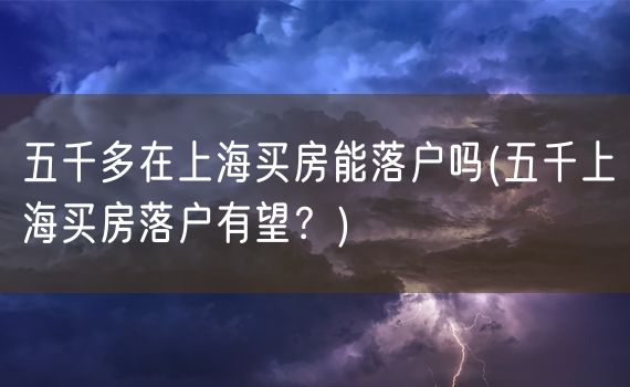 五千多在上海买房能落户吗(五千上海买房落户有望？)