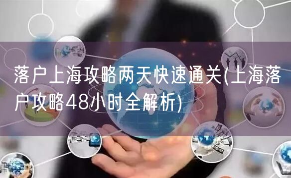 落户上海攻略两天快速通关(上海落户攻略48小时全解析)