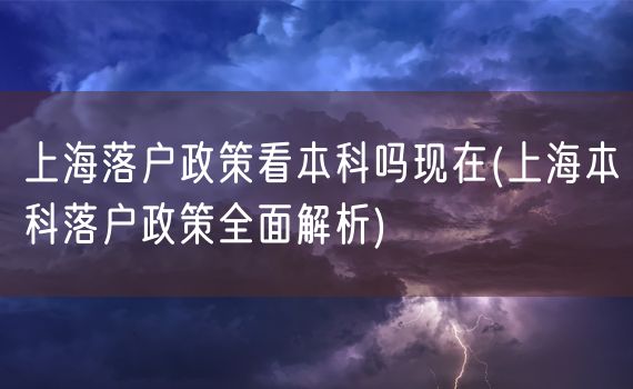 上海落户政策看本科吗现在(上海本科落户政策全面解析)