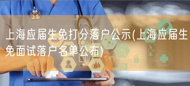 上海应届生免打分落户公示(上海应届生免面试落户名单公布)