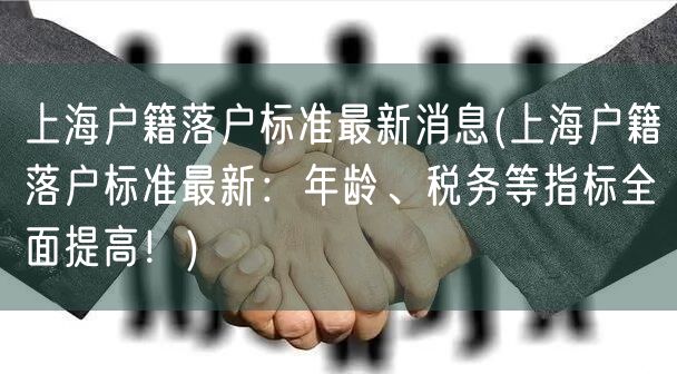 上海户籍落户标准最新消息(上海户籍落户标准最新：年龄、税务等指标全面提高！)