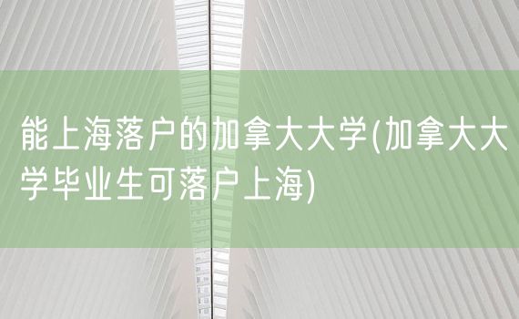 能上海落户的加拿大大学(加拿大大学毕业生可落户上海)