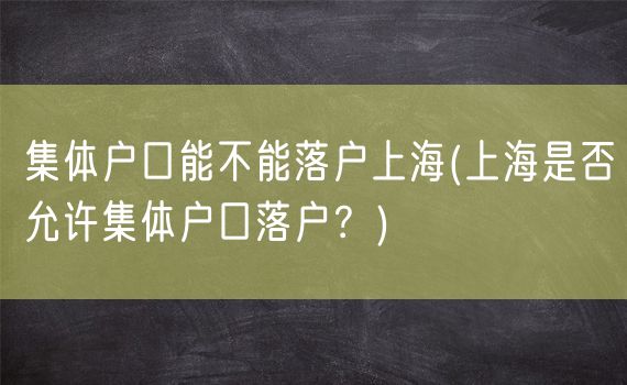 集体户口能不能落户上海(上海是否允许集体户口落户？)